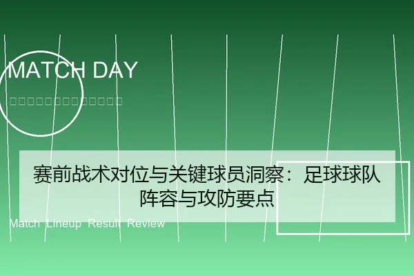 赛前战术对位与关键球员洞察：足球球队阵容与攻防要点